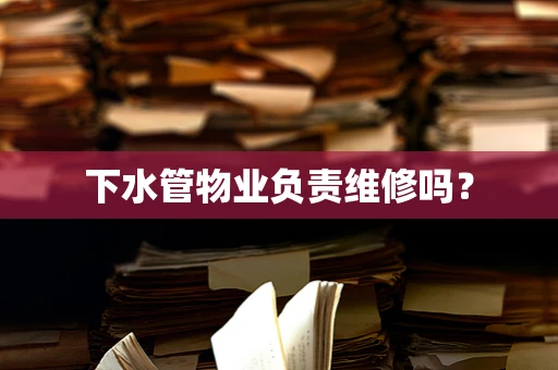 下水管物业负责维修吗？