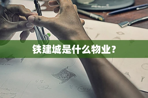 铁建城是什么物业？