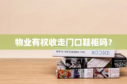 物业有权收走门口鞋柜吗？