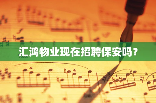 汇鸿物业现在招聘保安吗？