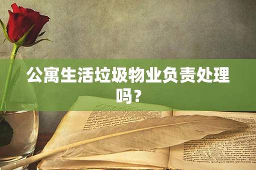 公寓生活垃圾物业负责处理吗？