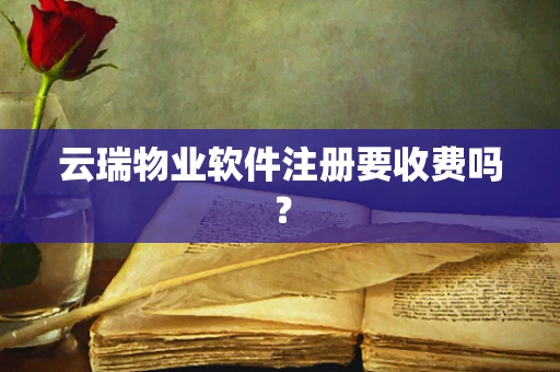 云瑞物业软件注册要收费吗？