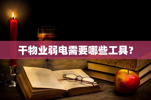 干物业弱电需要哪些工具？