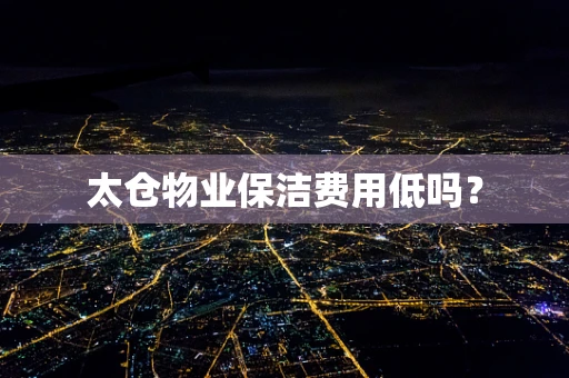 太仓物业保洁费用低吗？
