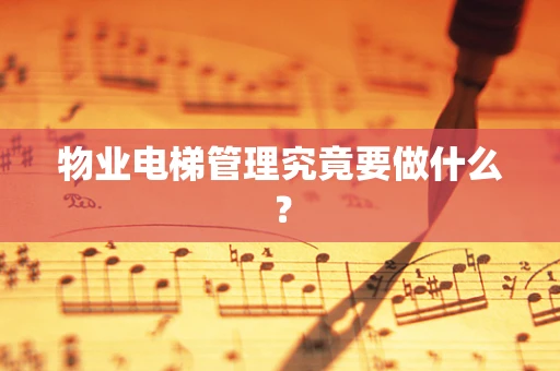 物业电梯管理究竟要做什么？