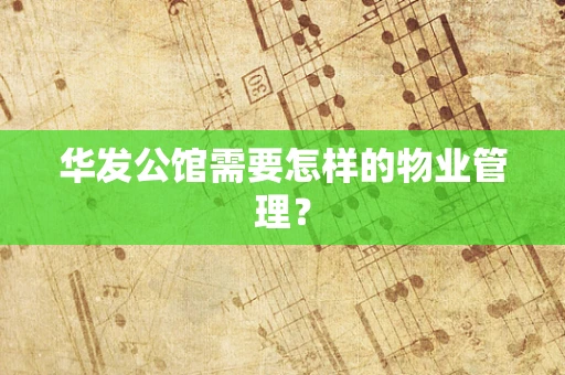 华发公馆需要怎样的物业管理？