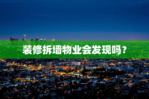 装修拆墙物业会发现吗？