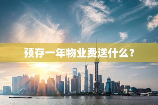 预存一年物业费送什么？