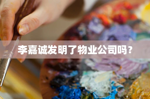 李嘉诚发明了物业公司吗？