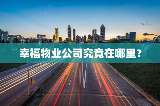 幸福物业公司究竟在哪里？