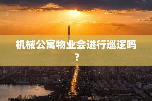 机械公寓物业会进行巡逻吗？