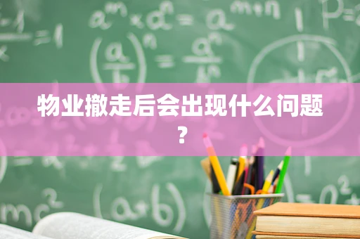 物业撤走后会出现什么问题？