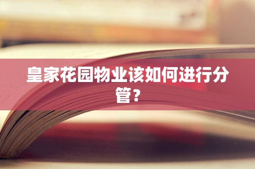 皇家花园物业该如何进行分管？