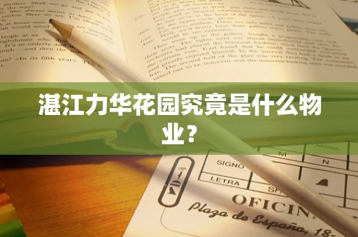 湛江力华花园究竟是什么物业？