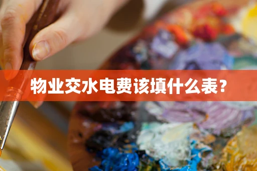 物业交水电费该填什么表？