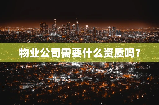 物业公司需要什么资质吗？