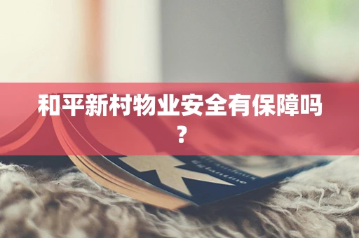 和平新村物业安全有保障吗？