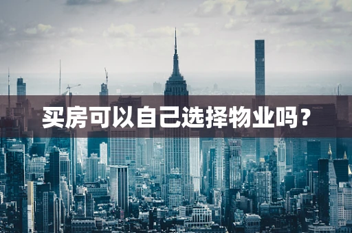 买房可以自己选择物业吗？