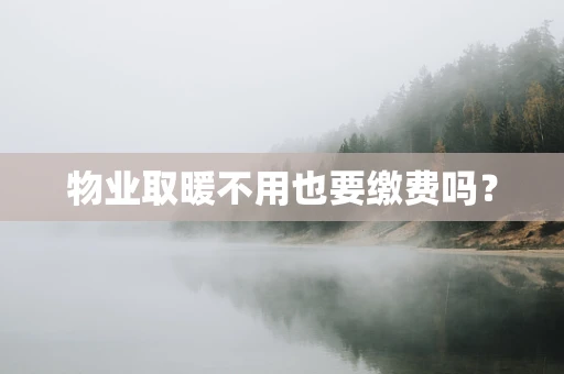 物业取暖不用也要缴费吗？