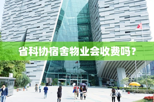 省科协宿舍物业会收费吗？