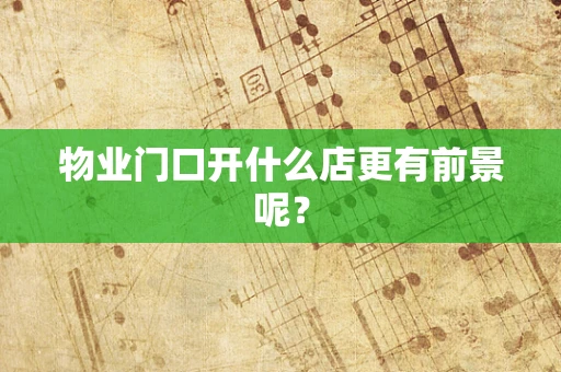 物业门口开什么店更有前景呢？