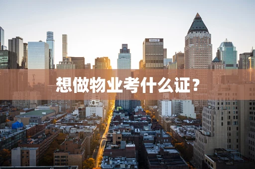 想做物业考什么证？