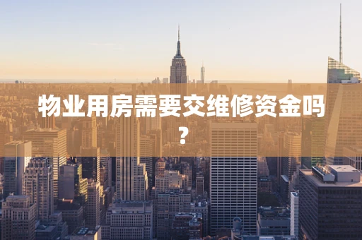 物业用房需要交维修资金吗？