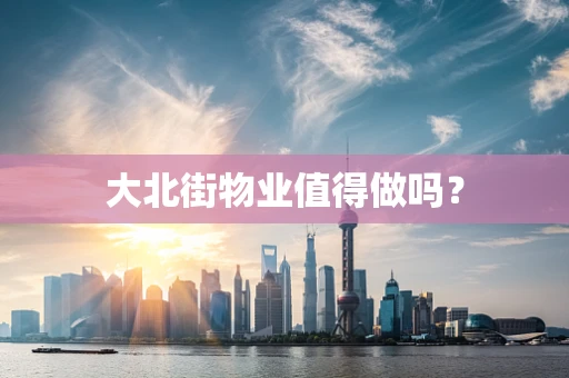 大北街物业值得做吗？