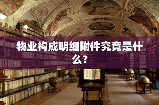 物业构成明细附件究竟是什么？