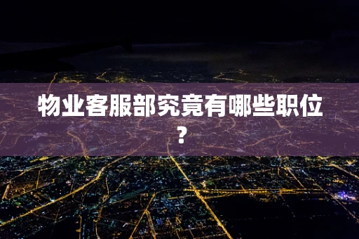 物业客服部究竟有哪些职位？