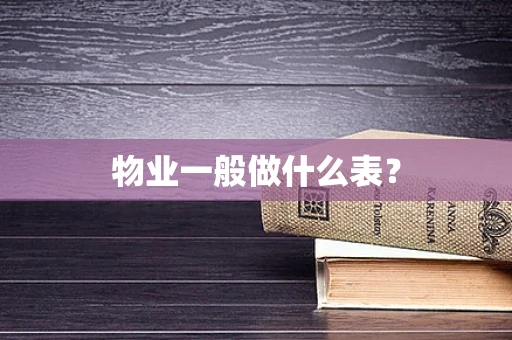 物业一般做什么表？