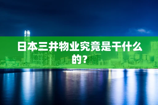 日本三井物业究竟是干什么的？
