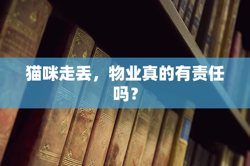 猫咪走丢，物业真的有责任吗？