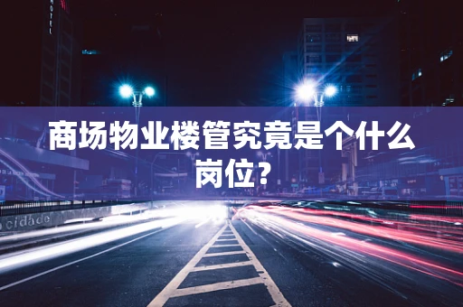 商场物业楼管究竟是个什么岗位？