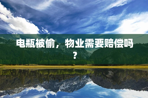 电瓶被偷，物业需要赔偿吗？