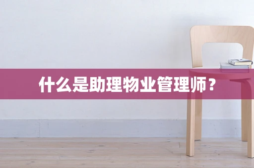 什么是助理物业管理师？
