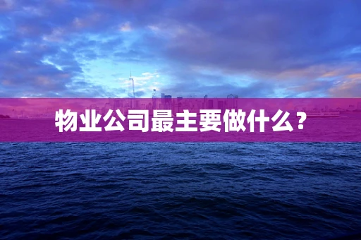 物业公司最主要做什么？
