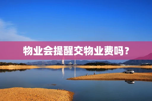 物业会提醒交物业费吗？