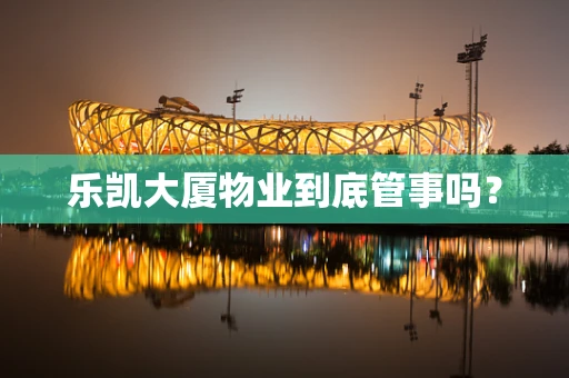 乐凯大厦物业到底管事吗？