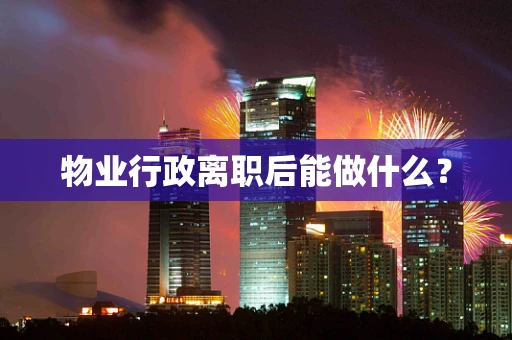 物业行政离职后能做什么？