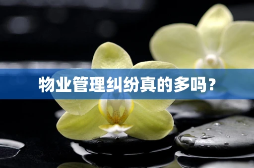 物业管理纠纷真的多吗？