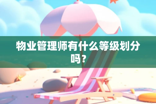 物业管理师有什么等级划分吗？