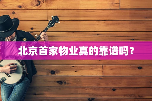 北京首家物业真的靠谱吗？