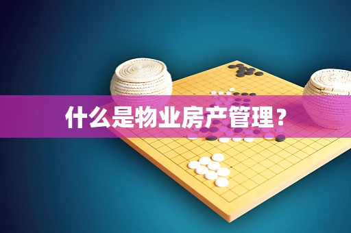 什么是物业房产管理？