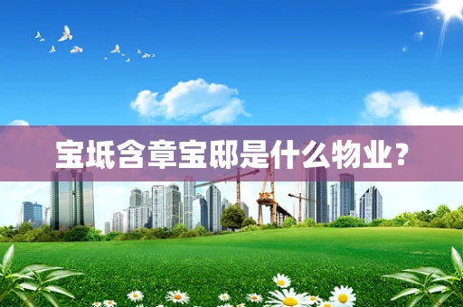 宝坻含章宝邸是什么物业？