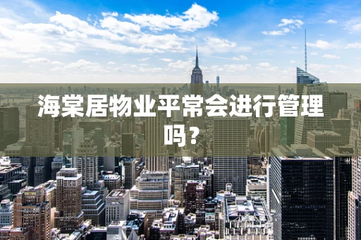 海棠居物业平常会进行管理吗？