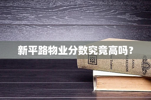新平路物业分数究竟高吗？