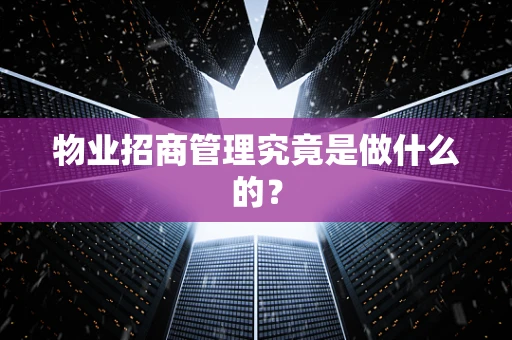 物业招商管理究竟是做什么的？