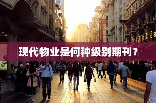 现代物业是何种级别期刊？