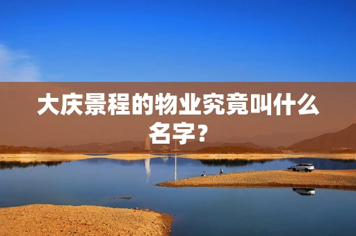 大庆景程的物业究竟叫什么名字？